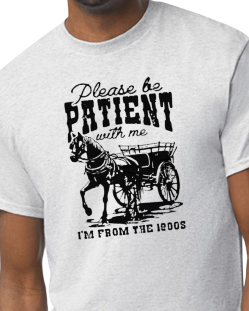 Please be patient with me, I'm from the 1900's t-shirt - cotton/poly